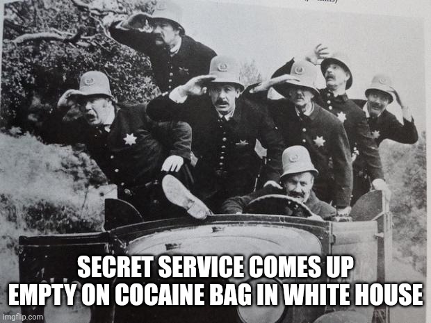 keystone cops | SECRET SERVICE COMES UP EMPTY ON COCAINE BAG IN WHITE HOUSE | image tagged in keystone cops | made w/ Imgflip meme maker