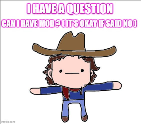 I am really active btw | I HAVE A QUESTION; CAN I HAVE MOD ? ( IT'S OKAY IF SAID NO ) | made w/ Imgflip meme maker