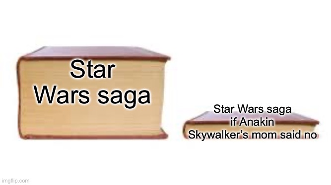 Big book small book | Star Wars saga; Star Wars saga if Anakin Skywalker’s mom said no | image tagged in big book small book | made w/ Imgflip meme maker