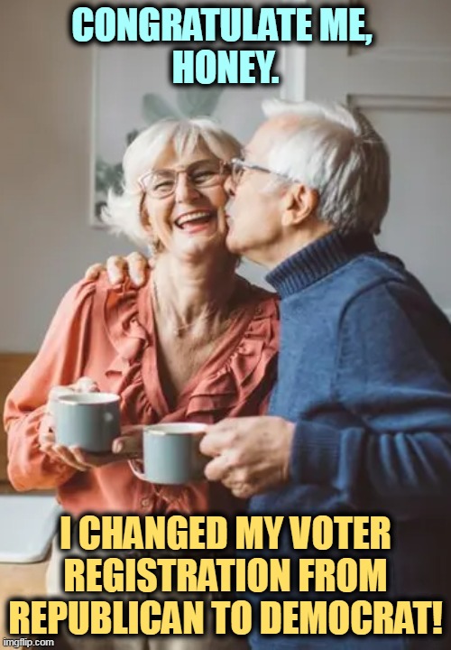 It's about time. | CONGRATULATE ME, 
HONEY. I CHANGED MY VOTER REGISTRATION FROM REPUBLICAN TO DEMOCRAT! | made w/ Imgflip meme maker