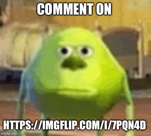 Comment on | COMMENT ON; HTTPS://IMGFLIP.COM/I/7PQN4D | image tagged in mike wazowski,comment | made w/ Imgflip meme maker