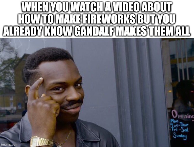 Frr | WHEN YOU WATCH A VIDEO ABOUT HOW TO MAKE FIREWORKS BUT YOU ALREADY KNOW GANDALF MAKES THEM ALL | image tagged in memes,roll safe think about it,goofy,lotr,lord of the rings | made w/ Imgflip meme maker