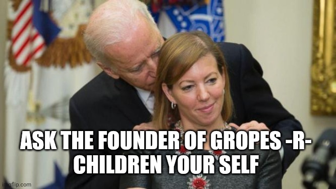 Creepy Joe Biden | ASK THE FOUNDER OF GROPES -R- 
CHILDREN YOUR SELF | image tagged in creepy joe biden | made w/ Imgflip meme maker
