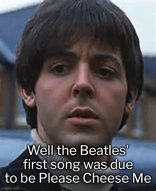 Confused Paul McCartney | Well the Beatles' first song was due to be Please Cheese Me | image tagged in confused paul mccartney | made w/ Imgflip meme maker
