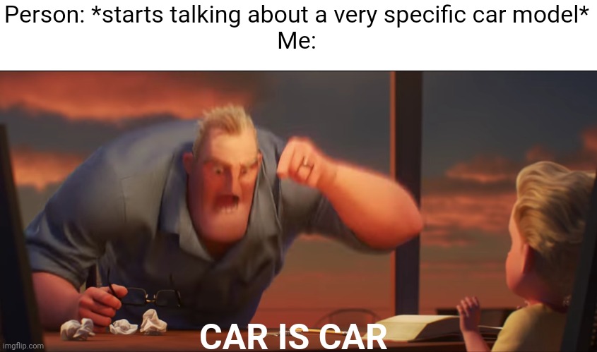 math is math | Person: *starts talking about a very specific car model*
Me:; CAR IS CAR | image tagged in math is math | made w/ Imgflip meme maker