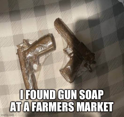 The most texas thing I’ve seen in texas | I FOUND GUN SOAP AT A FARMERS MARKET | image tagged in texas,soap,gun | made w/ Imgflip meme maker