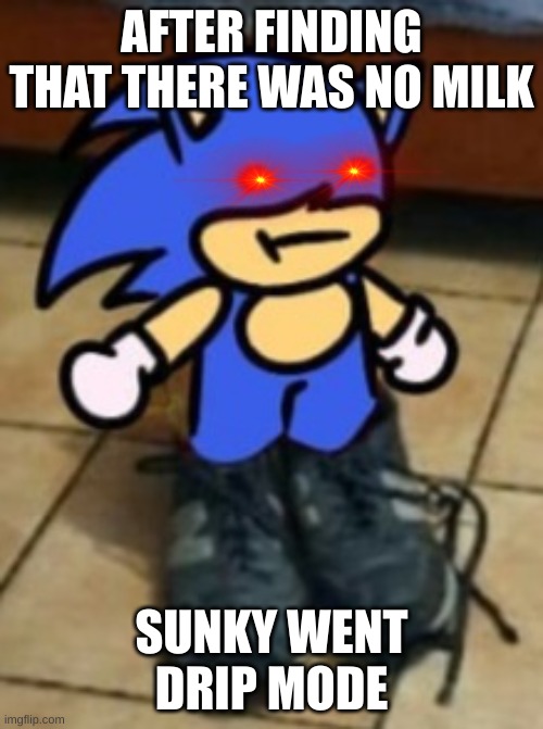 Drippin sunk | AFTER FINDING THAT THERE WAS NO MILK; SUNKY WENT DRIP MODE | image tagged in drippin sunk | made w/ Imgflip meme maker