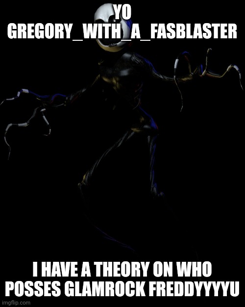 YESSSSSSSSSSS✨ | YO GREGORY_WITH_A_FASBLASTER; I HAVE A THEORY ON WHO POSSES GLAMROCK FREDDYYYYU | image tagged in nightmare puppet | made w/ Imgflip meme maker