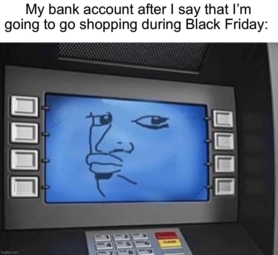 “Oh I don’t think so” | My bank account after I say that I’m going to go shopping during Black Friday: | image tagged in memes,funny,true story,relatable memes,black friday,funny memes | made w/ Imgflip meme maker