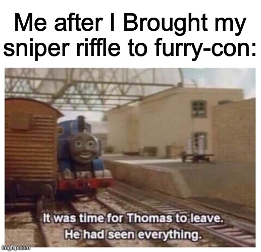 Hopefully this doesn’t count as a killing post | Me after I Brought my sniper riffle to furry-con: | image tagged in thomas the train has seen everything | made w/ Imgflip meme maker