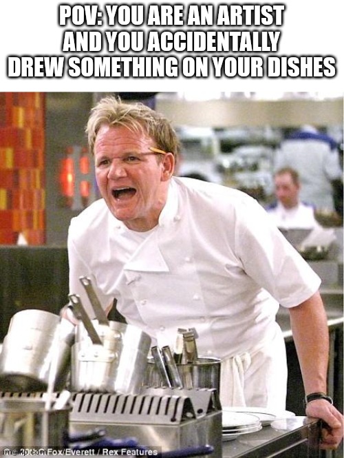 SO PAINFUL | POV: YOU ARE AN ARTIST AND YOU ACCIDENTALLY DREW SOMETHING ON YOUR DISHES | image tagged in memes,chef gordon ramsay,pain | made w/ Imgflip meme maker