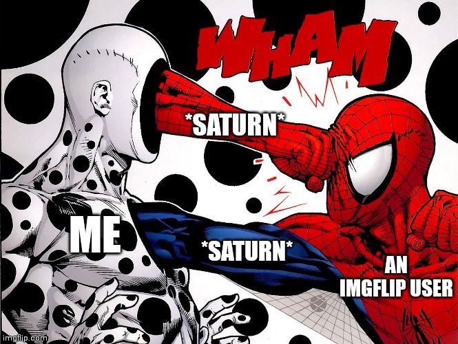 Changed my meme to make it make sense | *SATURN*; ME; *SATURN*; AN IMGFLIP USER | image tagged in spider-man vs the spot,spider-man,bruh who tf are you lmaooo,the spot,bruh who tf are you | made w/ Imgflip meme maker