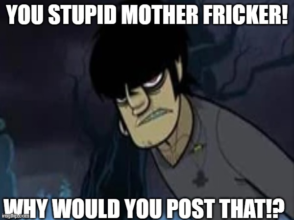 Me whenever someone Posts a No No on social media: | YOU STUPID MOTHER FRICKER! WHY WOULD YOU POST THAT!? | image tagged in gorillaz,social media | made w/ Imgflip meme maker