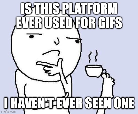 thinking meme | IS THIS PLATFORM EVER USED FOR GIFS; I HAVEN'T EVER SEEN ONE | image tagged in thinking meme | made w/ Imgflip meme maker