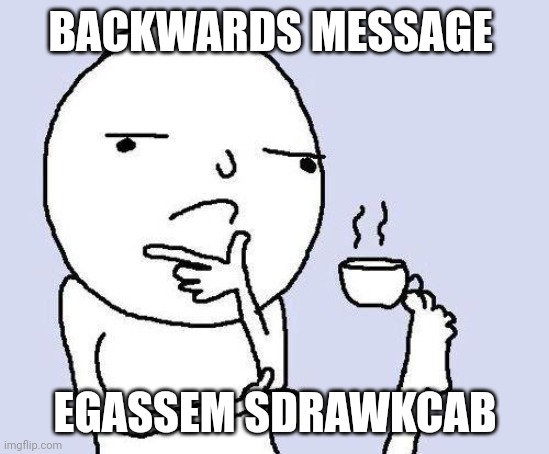 Egassem sdrawkcab | BACKWARDS MESSAGE; EGASSEM SDRAWKCAB | image tagged in thinking meme | made w/ Imgflip meme maker