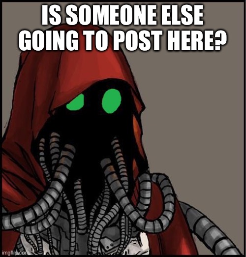 tech priest | IS SOMEONE ELSE GOING TO POST HERE? | image tagged in tech priest | made w/ Imgflip meme maker