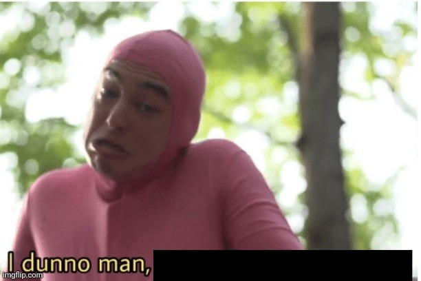 I dunno man seems kinda gay to me | image tagged in i dunno man seems kinda gay to me | made w/ Imgflip meme maker