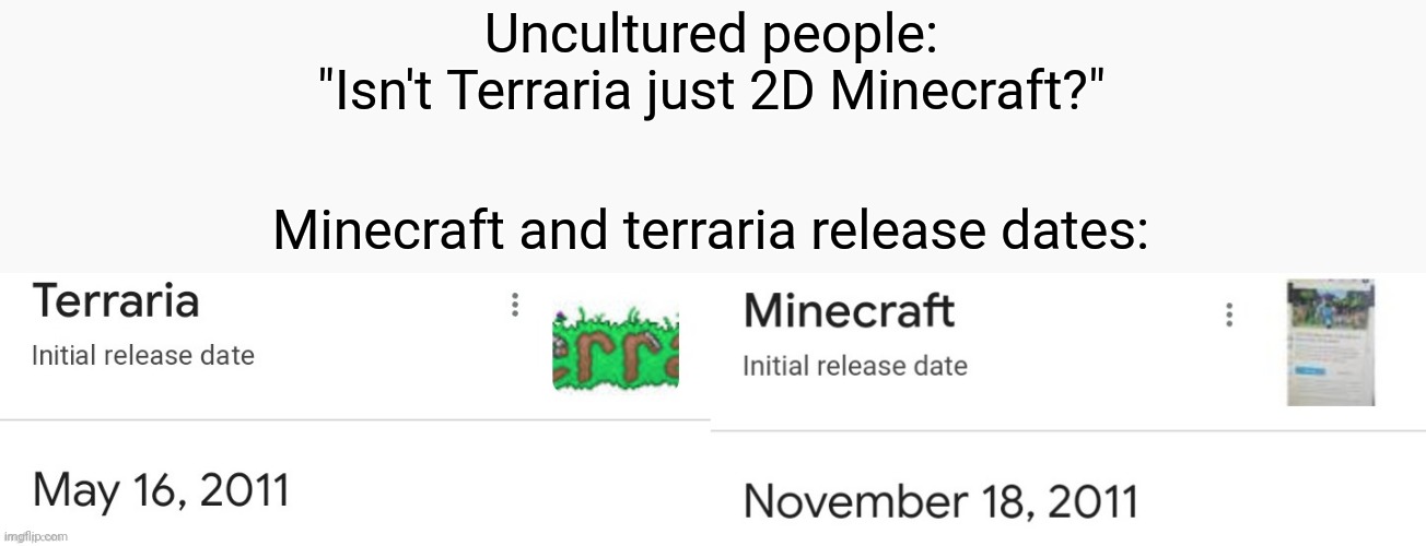 "You fools! Terraria was made BEFORE Minecraft, joke's on you!" | Uncultured people:
"Isn't Terraria just 2D Minecraft?"; Minecraft and terraria release dates: | image tagged in terraria,minecraft,video games,minecraft vs terraria | made w/ Imgflip meme maker
