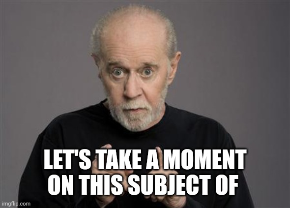 George Carlin | LET'S TAKE A MOMENT ON THIS SUBJECT OF | image tagged in george carlin | made w/ Imgflip meme maker