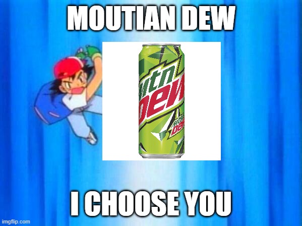 MOUTIDAN DEW I CHOOSE YOU | MOUTIAN DEW; I CHOOSE YOU | image tagged in i choose you | made w/ Imgflip meme maker