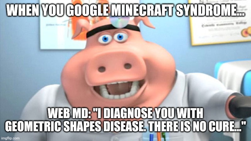 Geometric shapes disease | WHEN YOU GOOGLE MINECRAFT SYNDROME... WEB MD: "I DIAGNOSE YOU WITH GEOMETRIC SHAPES DISEASE. THERE IS NO CURE..." | image tagged in i diagnose you with dead | made w/ Imgflip meme maker