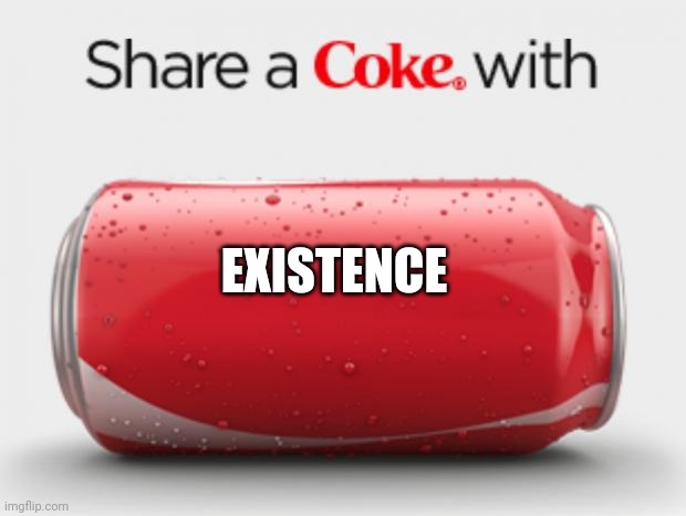 coke can | EXISTENCE | image tagged in coke can | made w/ Imgflip meme maker