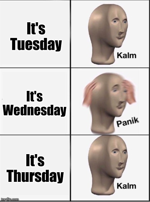 Reverse kalm panik | It's Tuesday It's Wednesday It's Thursday | image tagged in reverse kalm panik | made w/ Imgflip meme maker