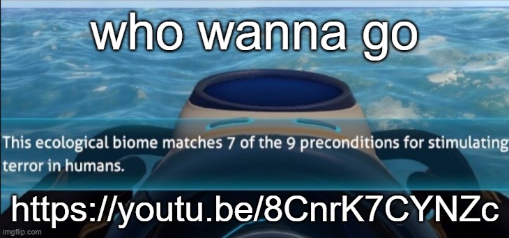 subnautica horror | who wanna go; https://youtu.be/8CnrK7CYNZc | image tagged in subnautica horror | made w/ Imgflip meme maker