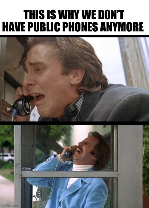 THIS IS WHY WE DON’T HAVE PUBLIC PHONES ANYMORE | image tagged in glass cage of emotion,patrick bateman | made w/ Imgflip meme maker