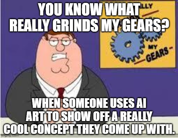 Why Waste Cool Ideas on a Tool That Doesn't Know What a Hand is Half the Time? | YOU KNOW WHAT REALLY GRINDS MY GEARS? WHEN SOMEONE USES AI ART TO SHOW OFF A REALLY COOL CONCEPT THEY COME UP WITH. | image tagged in you know what really grinds my gears,memes,ai art,art,ideas,laziness | made w/ Imgflip meme maker