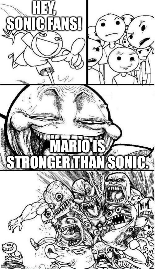 How to trigger Sonic fans in Powerscaling/Death Battle debates | HEY, SONIC FANS! MARIO IS STRONGER THAN SONIC. | image tagged in trollbait / nobody is right,mario,super mario,sonic the hedgehog,sonic | made w/ Imgflip meme maker