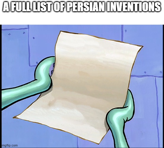 a full list of persian inventions | A FULL LIST OF PERSIAN INVENTIONS | image tagged in iran,iranian,persian,persians,persian invention,persian inventions | made w/ Imgflip meme maker