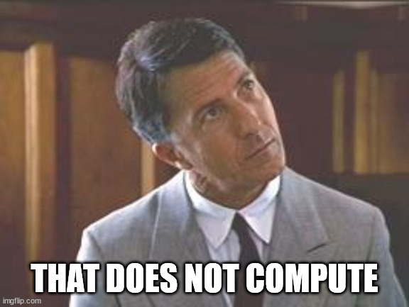 Rainman | THAT DOES NOT COMPUTE | image tagged in rainman | made w/ Imgflip meme maker