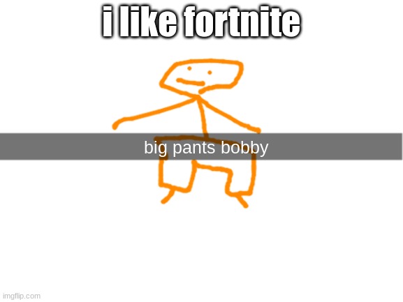 big pants bobby | i like fortnite | image tagged in big pants bobby | made w/ Imgflip meme maker