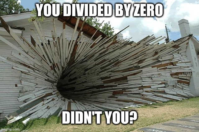 divided by zero | YOU DIVIDED BY ZERO; DIDN'T YOU? | image tagged in divided by zero | made w/ Imgflip meme maker