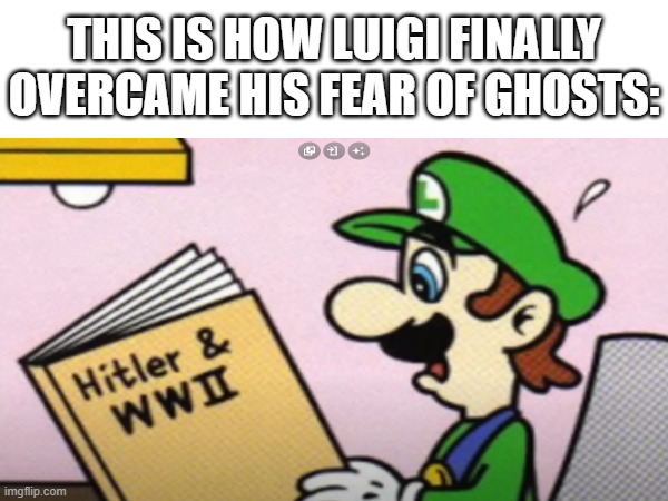 Bro, Luigi was given the wring book... | THIS IS HOW LUIGI FINALLY OVERCAME HIS FEAR OF GHOSTS: | image tagged in mario,world war 2,luigi,wtf,history,video games | made w/ Imgflip meme maker