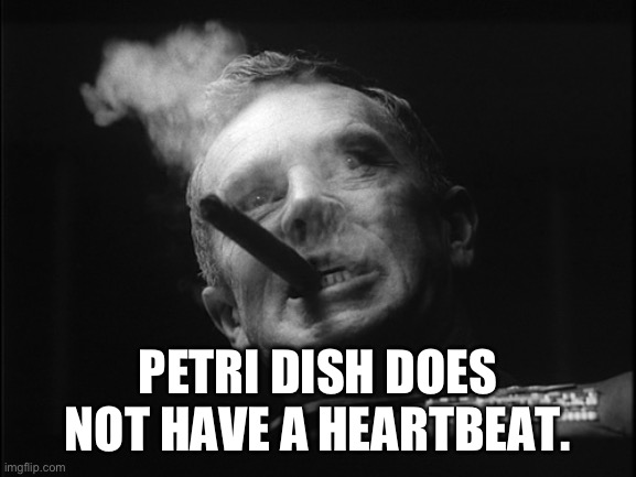 General Ripper (Dr. Strangelove) | PETRI DISH DOES NOT HAVE A HEARTBEAT. | image tagged in general ripper dr strangelove | made w/ Imgflip meme maker