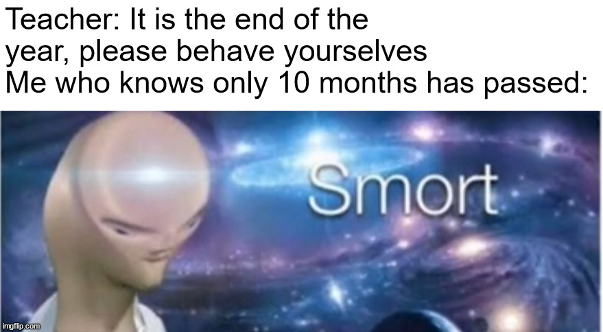 Actually it wasn't me who said that | Teacher: It is the end of the year, please behave yourselves
Me who knows only 10 months has passed: | image tagged in meme man smort | made w/ Imgflip meme maker