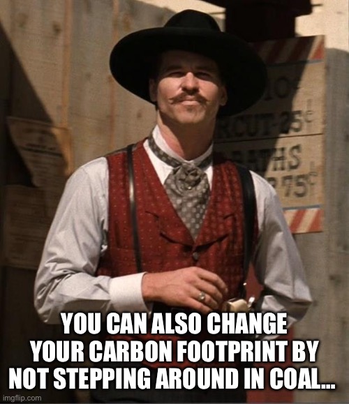 Doc Holiday  | YOU CAN ALSO CHANGE YOUR CARBON FOOTPRINT BY NOT STEPPING AROUND IN COAL… | image tagged in doc holiday | made w/ Imgflip meme maker