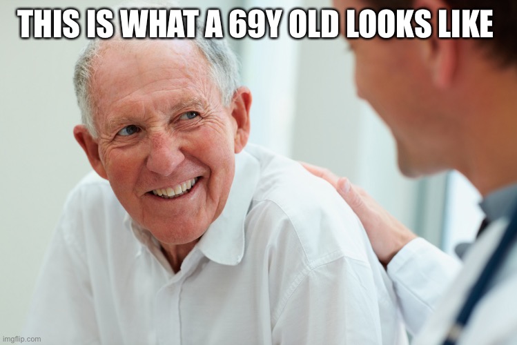 Old person | THIS IS WHAT A 69Y OLD LOOKS LIKE | image tagged in old person | made w/ Imgflip meme maker