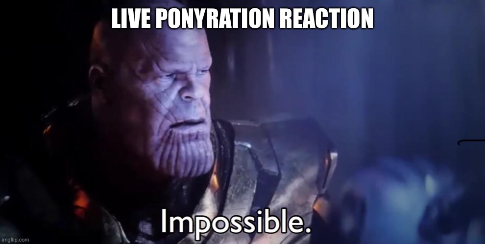 Thanos Impossible | LIVE PONYRATION REACTION | image tagged in thanos impossible | made w/ Imgflip meme maker