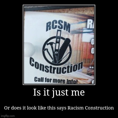 Whar | Is it just me | Or does it look like this says Racism Construction | image tagged in funny,demotivationals,racism,card,construction | made w/ Imgflip demotivational maker