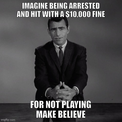 Misgendering is a felony. Unreal. | IMAGINE BEING ARRESTED AND HIT WITH A $10,000 FINE; FOR NOT PLAYING MAKE BELIEVE | image tagged in imagine if you will | made w/ Imgflip meme maker