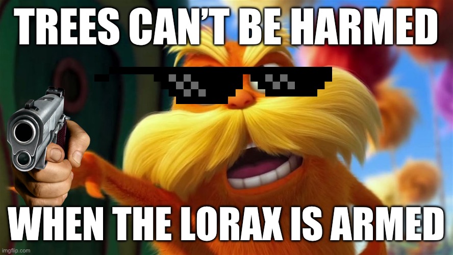 LORAX WITH A SHOTGUN | TREES CAN’T BE HARMED; WHEN THE LORAX IS ARMED | image tagged in lorax | made w/ Imgflip meme maker
