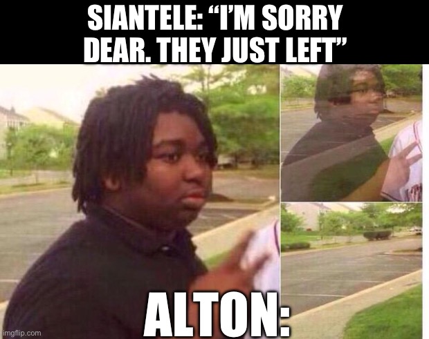 SIANTELE: “I’M SORRY DEAR. THEY JUST LEFT”; ALTON: | image tagged in black box,fading away | made w/ Imgflip meme maker