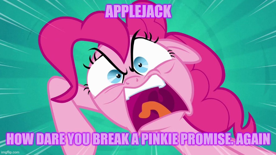Angry Pinkie Pie | APPLEJACK HOW DARE YOU BREAK A PINKIE PROMISE. AGAIN | image tagged in angry pinkie pie | made w/ Imgflip meme maker