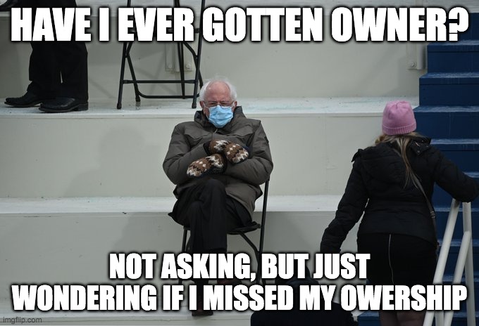 Bernie sitting | HAVE I EVER GOTTEN OWNER? NOT ASKING, BUT JUST WONDERING IF I MISSED MY OWERSHIP | image tagged in bernie sitting | made w/ Imgflip meme maker