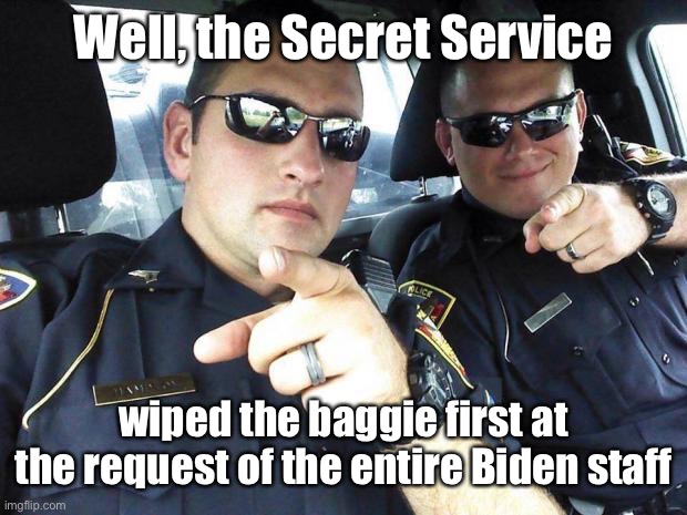 Cops | Well, the Secret Service wiped the baggie first at the request of the entire Biden staff | image tagged in cops | made w/ Imgflip meme maker