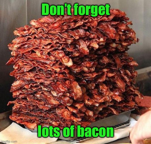 bacon | Don’t forget lots of bacon | image tagged in bacon | made w/ Imgflip meme maker