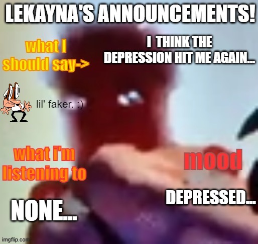 lekayna announcement template | I  THINK THE DEPRESSION HIT ME AGAIN... DEPRESSED... NONE... | image tagged in lekayna announcement template | made w/ Imgflip meme maker